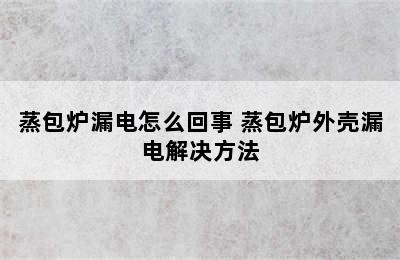 蒸包炉漏电怎么回事 蒸包炉外壳漏电解决方法